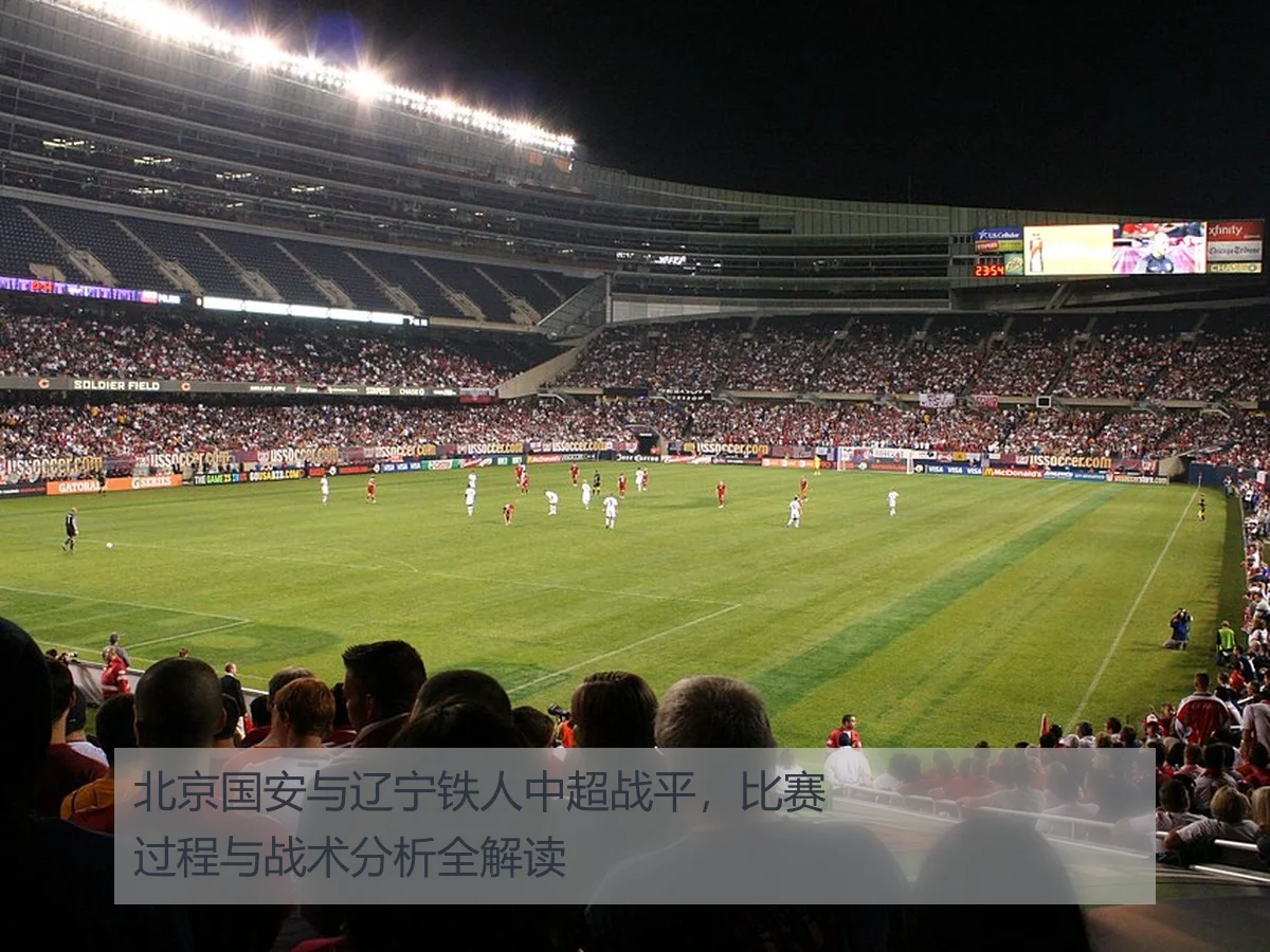 北京国安与辽宁铁人中超战平,比赛过程与战术分析全解读
